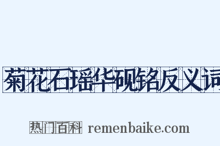 菊花石瑶华砚铭反义词是什么意思的图片